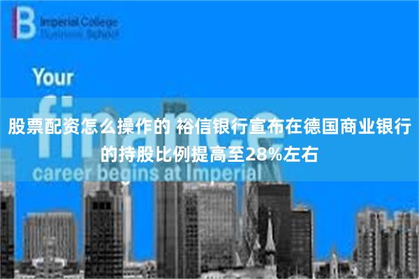 股票配资怎么操作的 裕信银行宣布在德国商业银行的持股比例提高至28%左右