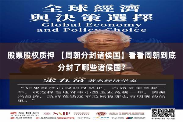 股票股权质押 【周朝分封诸侯国】看看周朝到底分封了哪些诸侯国？