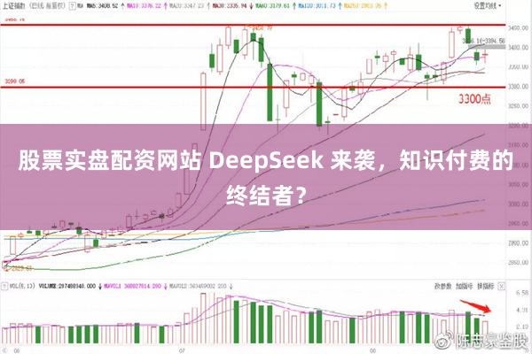 股票实盘配资网站 DeepSeek 来袭,知识付费的终结者?