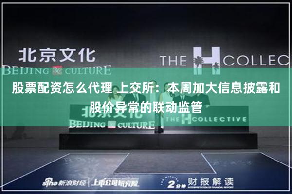 股票配资怎么代理 上交所：本周加大信息披露和股价异常的联动监管