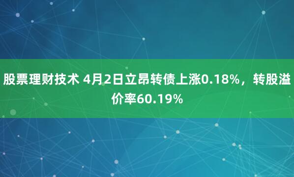 股票理财技术 4月2日立昂转债上涨0.18%，转股溢价率60.19%