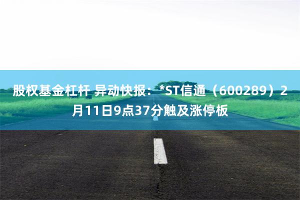 股权基金杠杆 异动快报：*ST信通（600289）2月11日9点37分触及涨停板