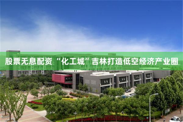 股票无息配资 “化工城”吉林打造低空经济产业圈