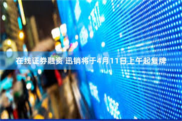 在线证劵融资 迅销将于4月11日上午起复牌