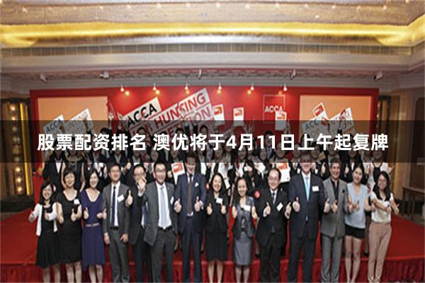 股票配资排名 澳优将于4月11日上午起复牌