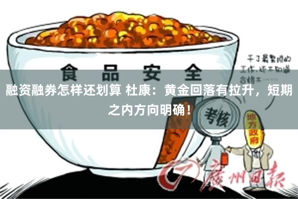 融资融券怎样还划算 杜康：黄金回落有拉升，短期之内方向明确！