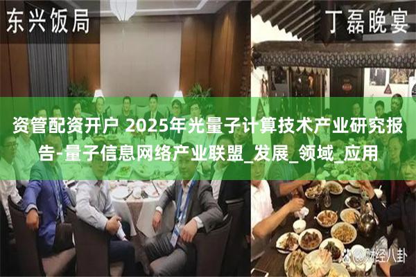 资管配资开户 2025年光量子计算技术产业研究报告-量子信息网络产业联盟_发展_领域_应用