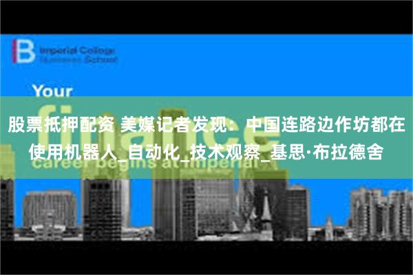 股票抵押配资 美媒记者发现：中国连路边作坊都在使用机器人_自动化_技术观察_基思·布拉德舍