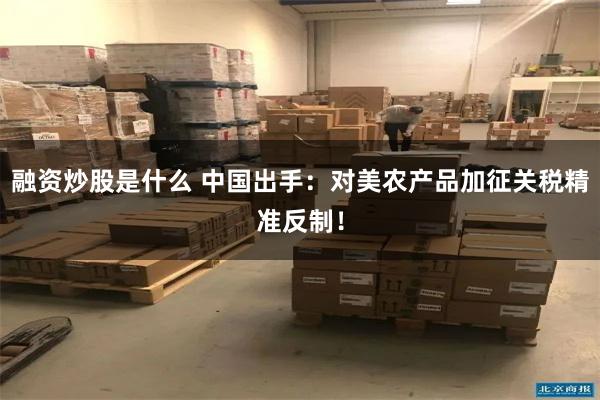 融资炒股是什么 中国出手：对美农产品加征关税精准反制！