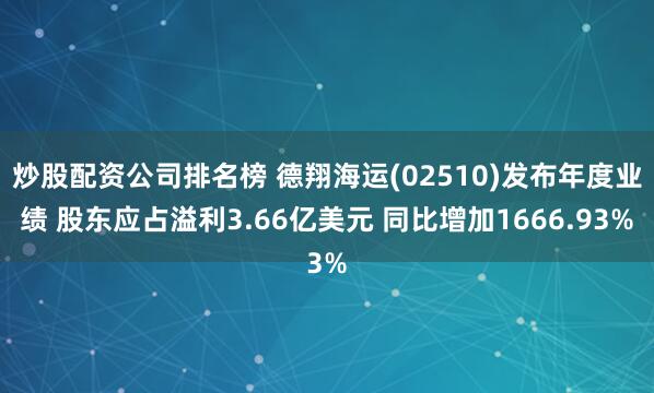 炒股配资公司排名榜 德翔海运(02510)发布年度业绩 股东应占溢利3.66亿美元 同比增加1666.93%