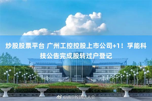 炒股股票平台 广州工控控股上市公司+1！孚能科技公告完成股转过户登记