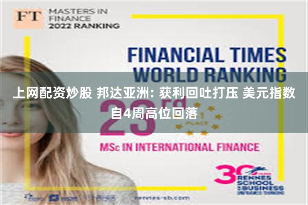 上网配资炒股 邦达亚洲: 获利回吐打压 美元指数自4周高位回落