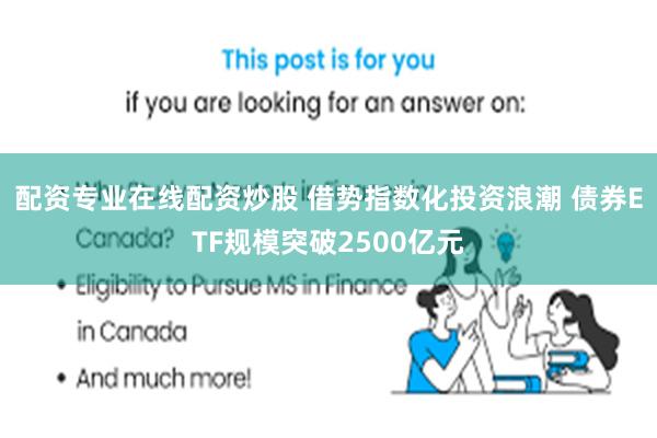 配资专业在线配资炒股 借势指数化投资浪潮 债券ETF规模突破2500亿元