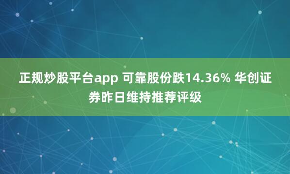 正规炒股平台app 可靠股份跌14.36% 华创证券昨日维持推荐评级