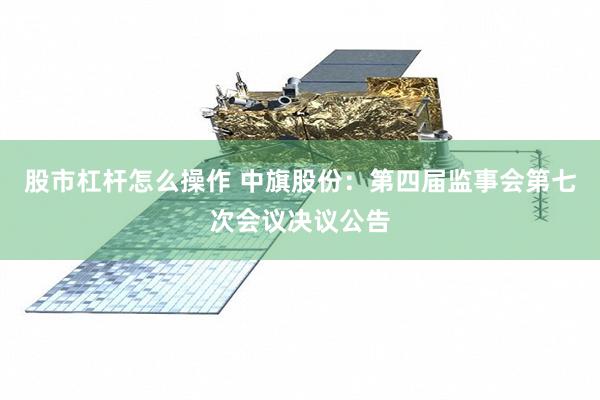 股市杠杆怎么操作 中旗股份：第四届监事会第七次会议决议公告