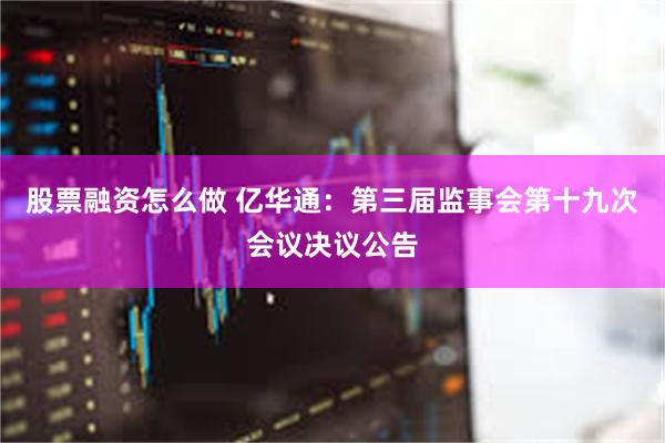 股票融资怎么做 亿华通：第三届监事会第十九次会议决议公告