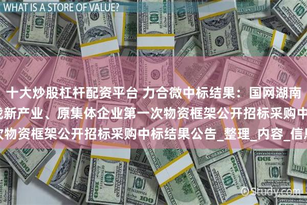 十大炒股杠杆配资平台 力合微中标结果：国网湖南电力2025年子公司、战新产业、原集体企业第一次物资框架公开招标采购中标结果公告_整理_内容_信息