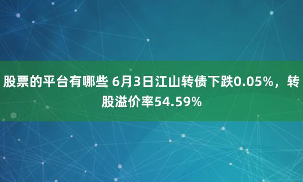 股票的平台有哪些 6月3日江山转债下跌0.05%，转股溢价率54.59%