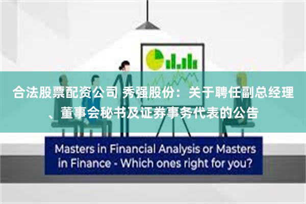 合法股票配资公司 秀强股份：关于聘任副总经理、董事会秘书及证券事务代表的公告