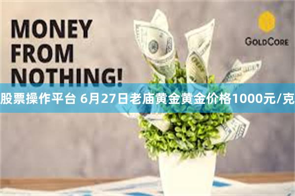 股票操作平台 6月27日老庙黄金黄金价格1000元/克