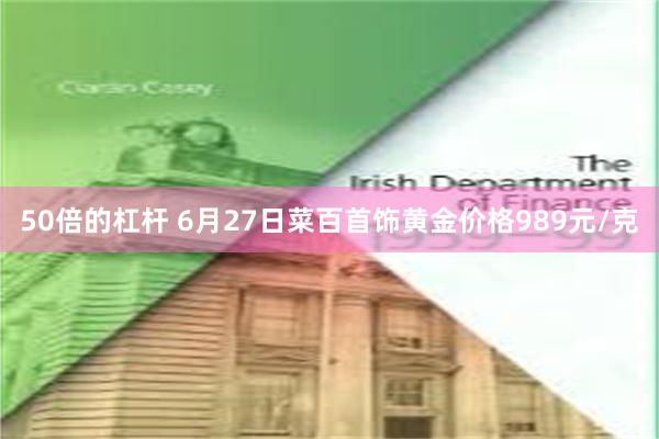 50倍的杠杆 6月27日菜百首饰黄金价格989元/克