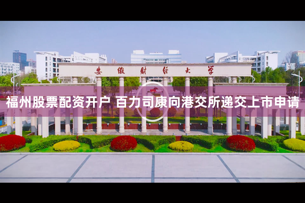 福州股票配资开户 百力司康向港交所递交上市申请